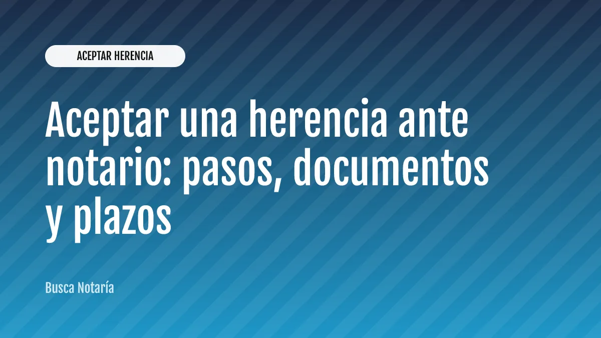 Aceptar una herencia ante notario: pasos, documentos y plazos