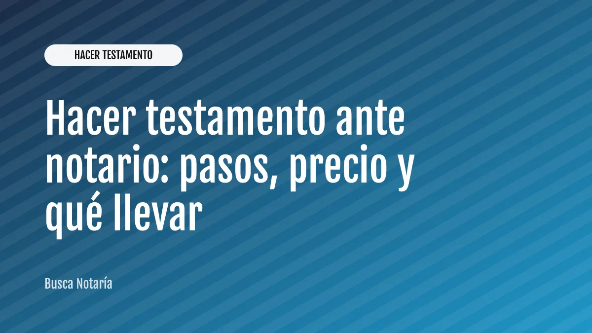 Hacer testamento ante notario: pasos, precio y qué llevar