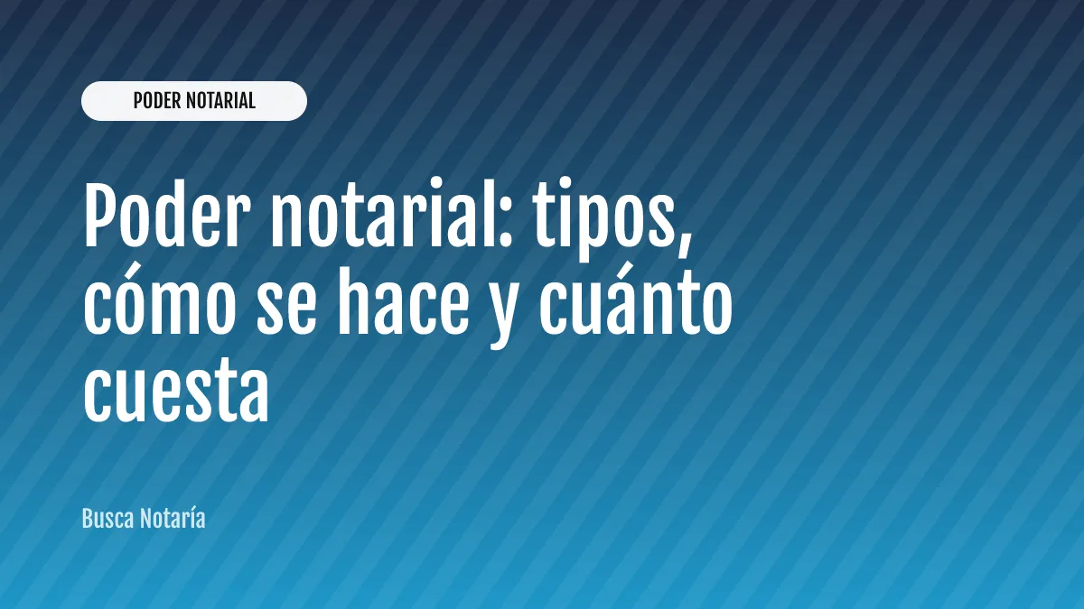 Poder notarial: tipos, cómo se hace y cuánto cuesta
