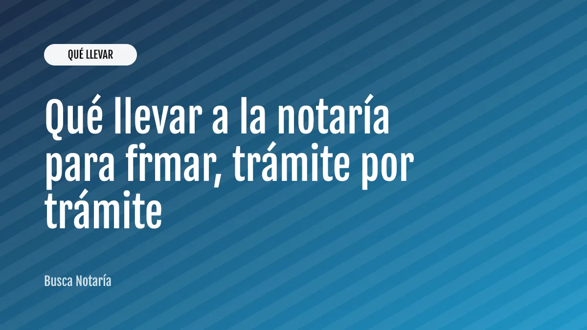 Qué llevar a la notaría para firmar, trámite por trámite